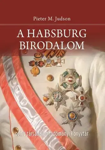 Politológia A Habsburg Birodalom – Új történet - Pieter M. Judson,Csaba Antóni
