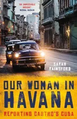 Politológia Our Woman in Havana - Reporting Castro's Cuba - Sarah Rainsford