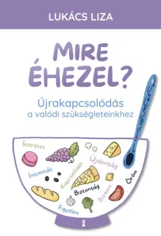 Psychológia, etika Mire éhezel? - Újrakapcsolódás a valódi szükségleteinkhez - Liza Lukács