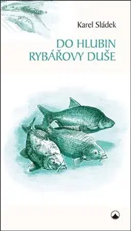 Rybárstvo Do hlubin rybářovy duše - Karel Sládek