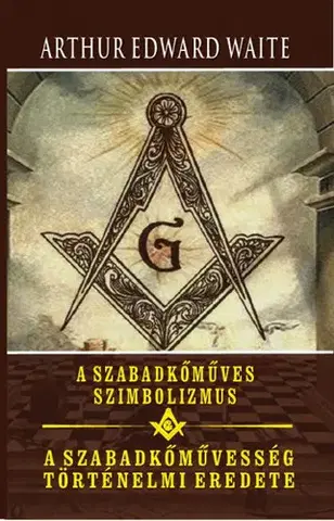 Mágia a okultizmus A szabadkőműves szimbolizmus - A szabadkőművesség történelmi eredete - Waite Arthur Edward
