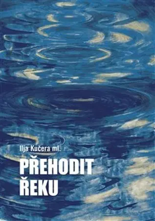 Česká beletria Přehodit řeku - Ilja Kučera,Helena Horálková
