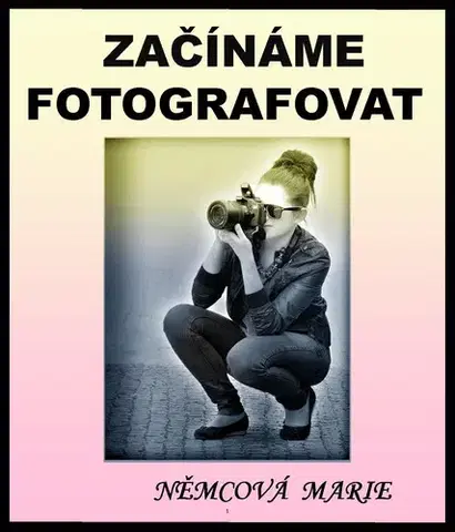 Foto, video, audio, mobil, hry Začínáme fotografovat - Marie Němcová