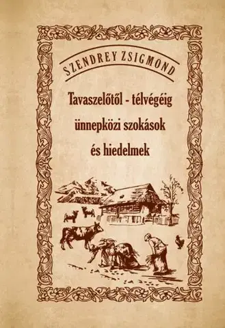 Sociológia, etnológia Tavaszelőtől - télvégéig ünnepközi szokások és hiedelmek - Zsigmond Szendrey