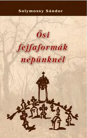 Sociológia, etnológia Ősi fejfaformák népünknél - Sándor Solymossy