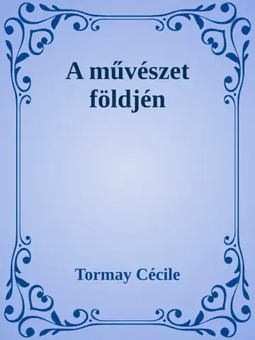 Svetová beletria A művészet földjén - Cécile Tormay
