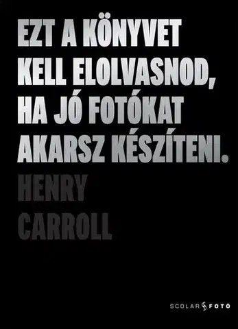 Fotografovanie, digitálna fotografia Ezt a könyvet kell elolvasnod, ha jó fotókat akarsz készíteni (2. kiadás) - Henry Carroll