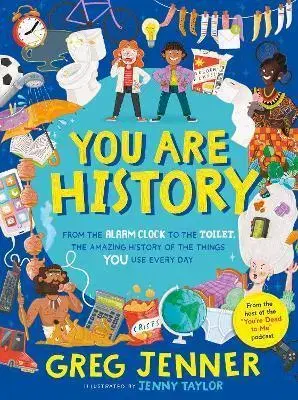 História You Are History: From the Alarm Clock to the Toilet, the Amazing History of the Things You Use Every Day - Greg Jenner,Taylor Jenny