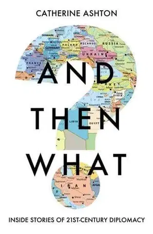 Politológia And Then What? Inside Stories of 21st-Century Diplomacy - Catherine Ashton