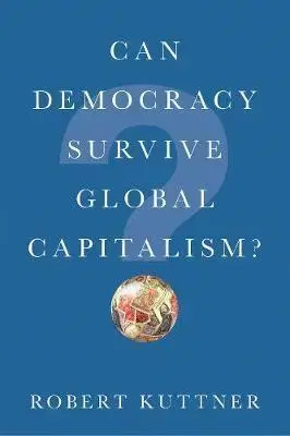 Ekonómia, manažment - ostatné Can Democracy Survive Global Capitalism? - Robert Kuttner