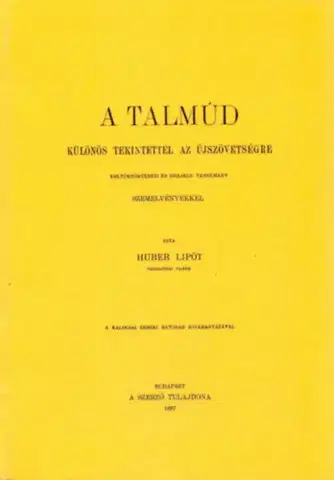 Judaizmus A Talmúd különös tekintettel az Újszövetségre - Kultúrtörténeti és biblikus tanulmány szemelvényekkel - Huber Lipót