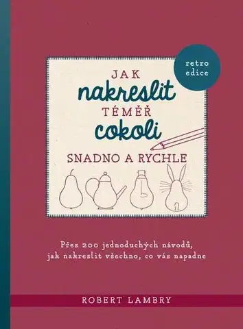 Kreslenie, maľovanie Jak nakreslit téměř cokoli snadno a rychle - Robert Lambry,Kateřina Teodosijevová