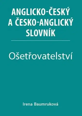 Slovníky Ošetřovatelství: Anglicko-český a česko-anglický slovník - Irena Baumruková