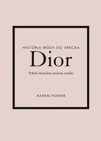 Dizajn, úžitkové umenie, móda Dior: Príbeh ikonickej módnej značky - Karen Homer,Mariana Hyžná