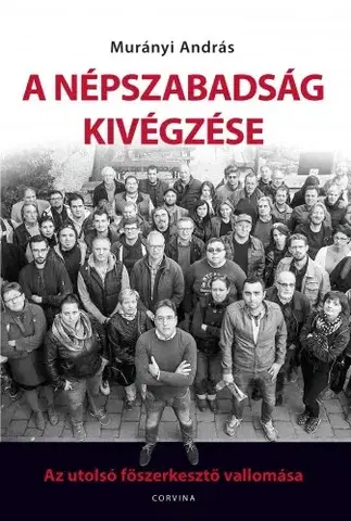 Fejtóny, rozhovory, reportáže A Népszabadság kivégzése - Murányi András