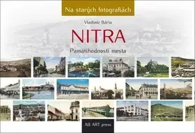 Encyklopédie, obrazové publikácie Nitra - Pamätihodnosti mesta - Na starých fotografiách - Vladimír Bárta