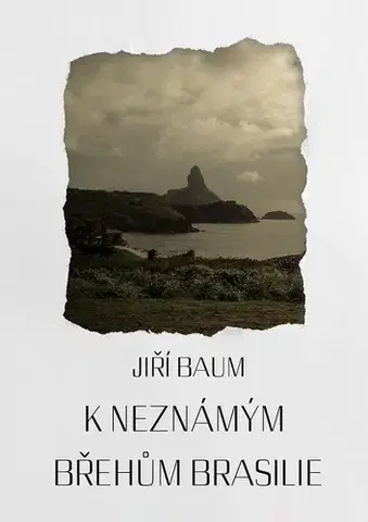 Cestopisy K neznámým břehům Brasilie - Jiří Baum