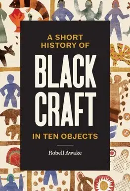 Dejiny, teória umenia A Short History of Black Craft in Ten Objects - Robell Awake