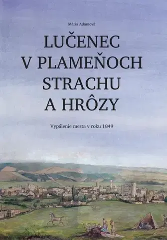 Slovenské a české dejiny Lučenec v plameňoch strachu a hrôzy. Vypálenie mesta v roku 1849 - Mária Adamová