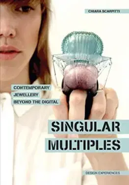 Dizajn, úžitkové umenie, móda Singular Multiples: Contemporary Jewellery Beyond the Digital - Chiara Scarpitti