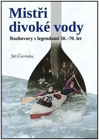 Fejtóny, rozhovory, reportáže Mistři divoké řeky - Jiří Červinka