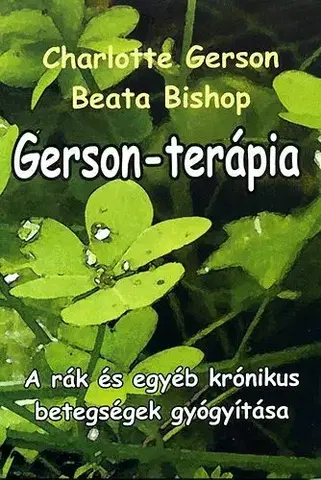 Zdravoveda, ochorenia, choroby Gerson-terápia - A rák és egyéb krónikus betegségek gyógyítása - Beata Bishop,Charlotte Gerson