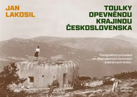 Slovenské a české dejiny Toulky opevněnou krajinou Československa - Jan Lakosil