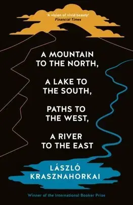 Svetová beletria A Mountain to the North, A Lake to The South, Paths to the West, A River to the East - László Krasznahorkai,Ottilie Mulzet
