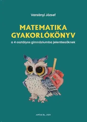 Matematika Matematika gyakorlókönyv a 4 osztályos gimnáziumba jelentkezőknek - József Varsányi