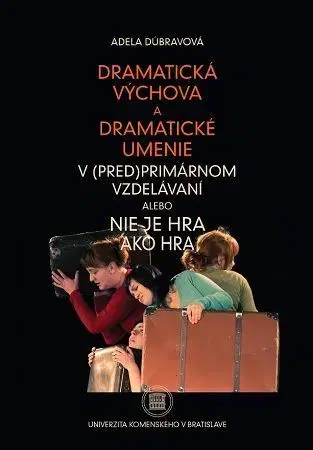 Pre vysoké školy Dramatická výchova a dramatické umenie v (pred)primárnom vzdelávaní alebo Nie je hra ako hra - Adela Dúbravová