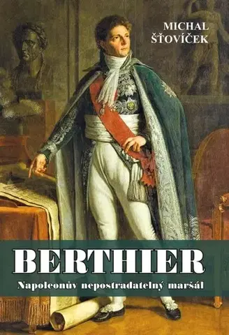 História Berthier - Napoleonův nepostradatelný maršál - Michal Šťovíček