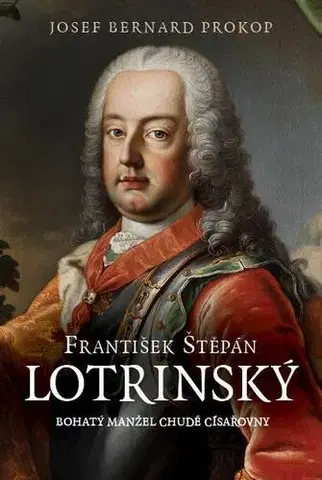Historické romány František Štěpán Lotrinský - Bohatý manžel chudé císařovny - Josef Bernard Prokop
