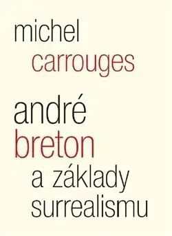 Umenie - ostatné André Breton a základy surrealismu - Michel Carrouges