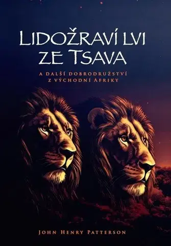 Historické romány Lidožraví lvi ze Tsava a další dobrodružství z východní Afriky - John Henry Patterson,Petr Mečíř