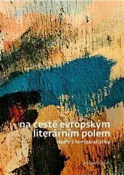 Literárna veda, jazykoveda Na cestě evropským literárním polem - Vladimír Svatoň