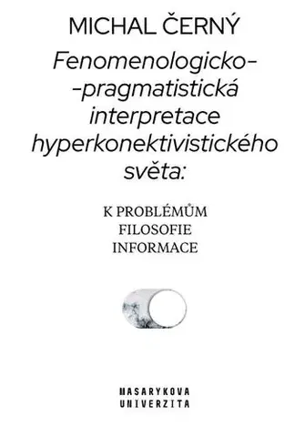 Filozofia Fenomenologicko-pragmatistická interpretace hyperkonektivistického světa: k problémům filosofie informace - Michal Černý