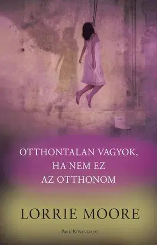 Svetová beletria Otthontalan vagyok, ha nem ez az otthonom - Lorrie Moore