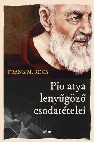 Kresťanstvo Pio atya lenyűgöző csodatételei - Frank M. Rega