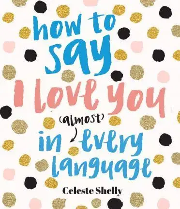 Jazykové učebnice - ostatné How to Say I Love You in (Almost) Every Language - Celeste Shelley,Loreta Isac