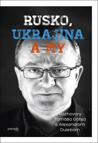 Fejtóny, rozhovory, reportáže Rusko, Ukrajina a my - Alexander Duleba,Tomáš Gális