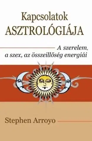 Astrológia, horoskopy, snáre Kapcsolatok asztrológiája - A szerelem, a szex, az összeillőség energiái - Stephen Arroyo