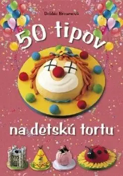 Kuchárky - ostatné 50 tipov na detskú tortu - Debbie Brownová
