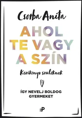 Výchova, cvičenie a hry s deťmi Ahol te vagy a szín - Kézikönyv szülőknek - Csorba Anita