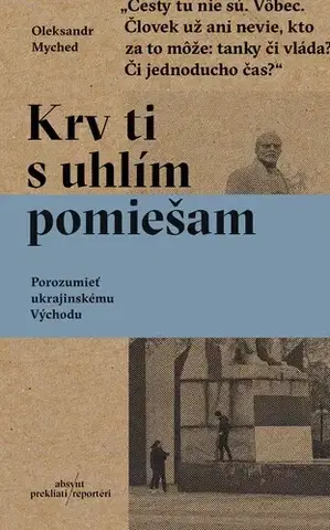 Fejtóny, rozhovory, reportáže Krv ti s uhlím pomiešam - Oleksandr Myched,Veronika Goldiňáková