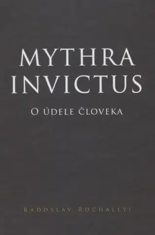 Filozofia Mythra Invictus - O údele človeka - Radoslav Rochallyi