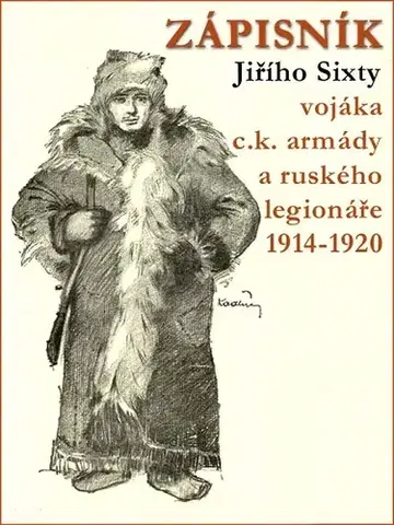 Biografie - ostatné Zápisník Jiřího Sixty vojáka c.k. armády a ruského legionáře 1914–1920 - Jiří Sixta