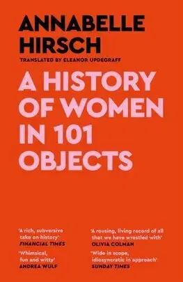 Sociológia, etnológia A History of Women in 101 Objects - Annabelle Hirsch,Eleanor Updegraff