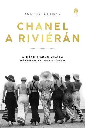 Fejtóny, rozhovory, reportáže Chanel a Riviérán - A Cőte d'Azur világa békében és háborúban - Anne de Courcy,Erika Urbán