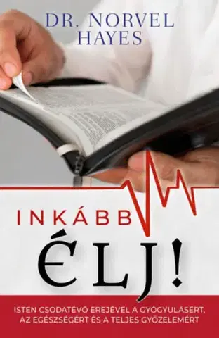 Kresťanstvo Inkább élj! - Isten csodatevő erejével a gyógyulásért, az egészségért és a teljes győzelemért - Norvel Hayes