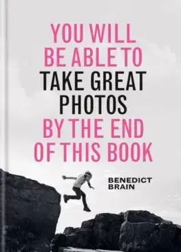 Fotografovanie, digitálna fotografia You Will be Able to Take Great Photos by The End of This Book - Benedict Brain